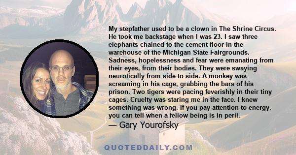 My stepfather used to be a clown in The Shrine Circus. He took me backstage when I was 23. I saw three elephants chained to the cement floor in the warehouse of the Michigan State Fairgrounds. Sadness, hopelessness and