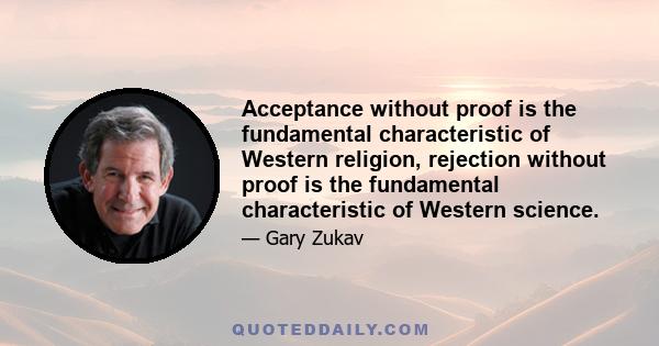 Acceptance without proof is the fundamental characteristic of Western religion, rejection without proof is the fundamental characteristic of Western science.