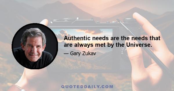 Authentic needs are the needs that are always met by the Universe.