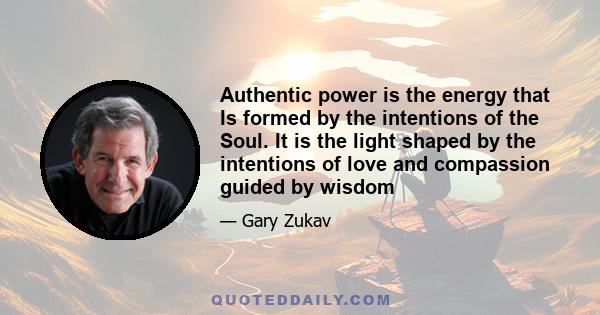 Authentic power is the energy that Is formed by the intentions of the Soul. It is the light shaped by the intentions of love and compassion guided by wisdom