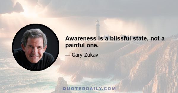 Awareness is a blissful state, not a painful one.