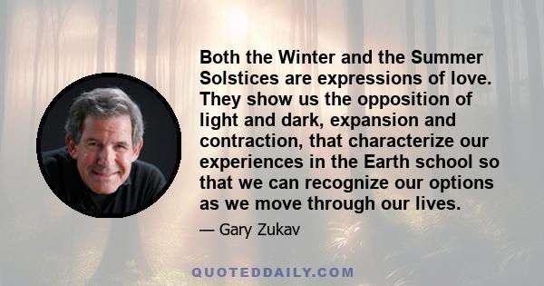 Both the Winter and the Summer Solstices are expressions of love. They show us the opposition of light and dark, expansion and contraction, that characterize our experiences in the Earth school so that we can recognize