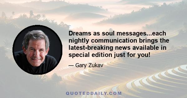 Dreams as soul messages...each nightly communication brings the latest-breaking news available in special edition just for you!