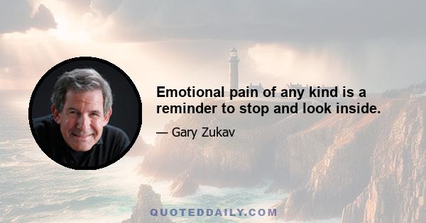 Emotional pain of any kind is a reminder to stop and look inside.