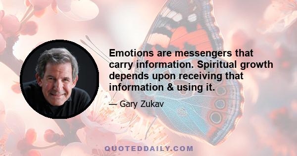 Emotions are messengers that carry information. Spiritual growth depends upon receiving that information & using it.