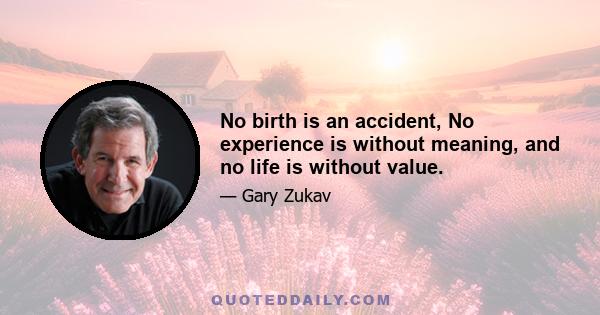 No birth is an accident, No experience is without meaning, and no life is without value.