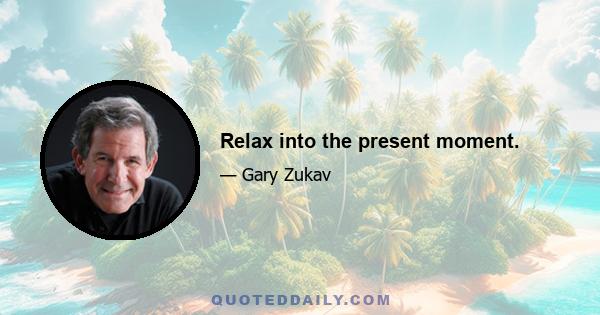 Relax into the present moment.