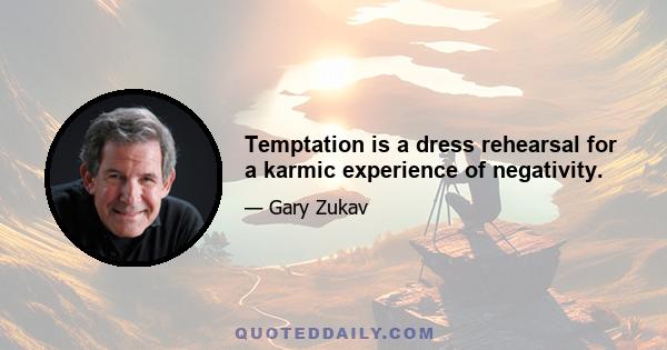 Temptation is a dress rehearsal for a karmic experience of negativity.