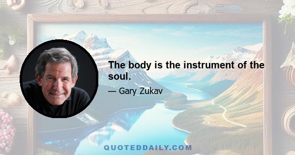 The body is the instrument of the soul.