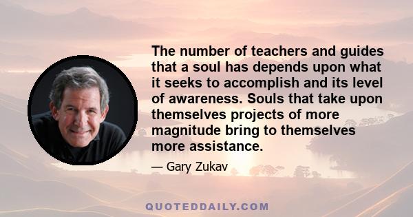 The number of teachers and guides that a soul has depends upon what it seeks to accomplish and its level of awareness. Souls that take upon themselves projects of more magnitude bring to themselves more assistance.