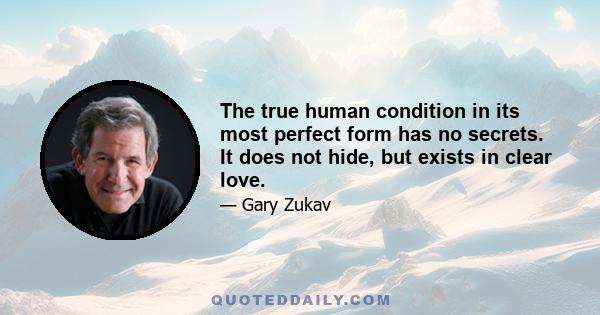 The true human condition in its most perfect form has no secrets. It does not hide, but exists in clear love.