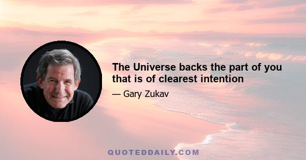 The Universe backs the part of you that is of clearest intention