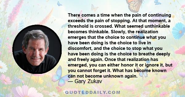 There comes a time when the pain of continuing exceeds the pain of stopping. At that moment, a threshold is crossed. What seemed unthinkable becomes thinkable. Slowly, the realization emerges that the choice to continue 