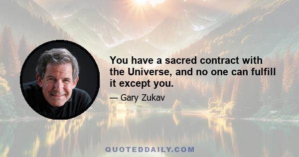 You have a sacred contract with the Universe, and no one can fulfill it except you.