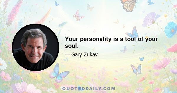 Your personality is a tool of your soul.