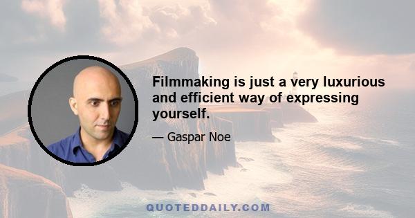 Filmmaking is just a very luxurious and efficient way of expressing yourself.