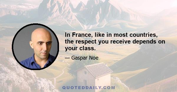 In France, like in most countries, the respect you receive depends on your class.