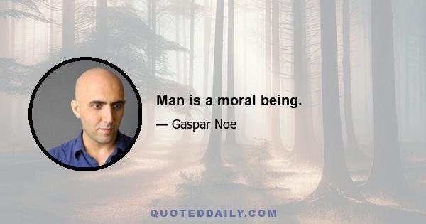 Man is a moral being.