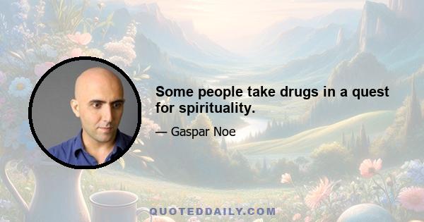 Some people take drugs in a quest for spirituality.