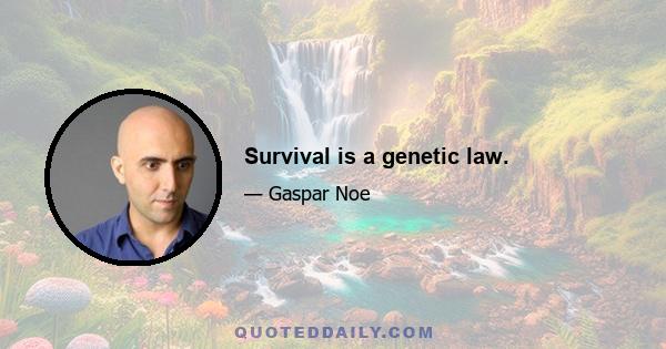 Survival is a genetic law.