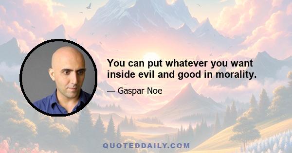 You can put whatever you want inside evil and good in morality.