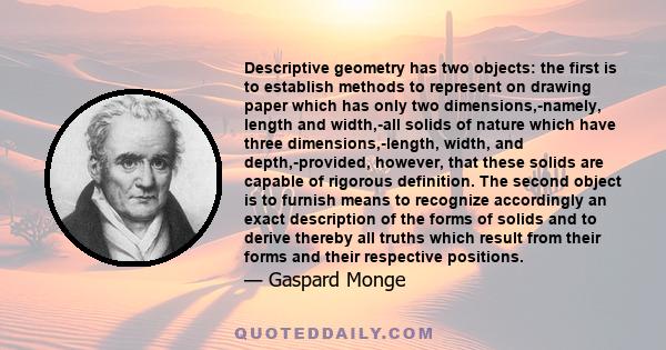 Descriptive geometry has two objects: the first is to establish methods to represent on drawing paper which has only two dimensions,-namely, length and width,-all solids of nature which have three dimensions,-length,