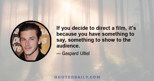 If you decide to direct a film, it's because you have something to say, something to show to the audience.