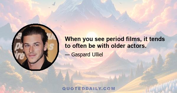 When you see period films, it tends to often be with older actors.