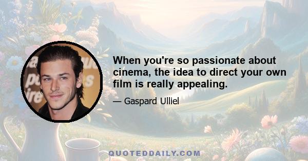 When you're so passionate about cinema, the idea to direct your own film is really appealing.