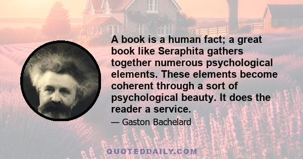 A book is a human fact; a great book like Seraphita gathers together numerous psychological elements. These elements become coherent through a sort of psychological beauty. It does the reader a service.