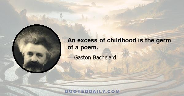 An excess of childhood is the germ of a poem.