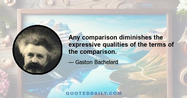 Any comparison diminishes the expressive qualities of the terms of the comparison.