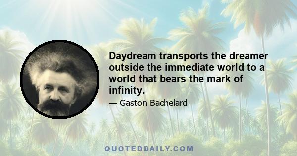 Daydream transports the dreamer outside the immediate world to a world that bears the mark of infinity.