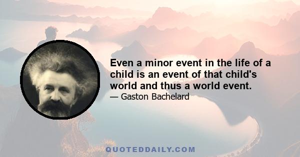 Even a minor event in the life of a child is an event of that child's world and thus a world event.