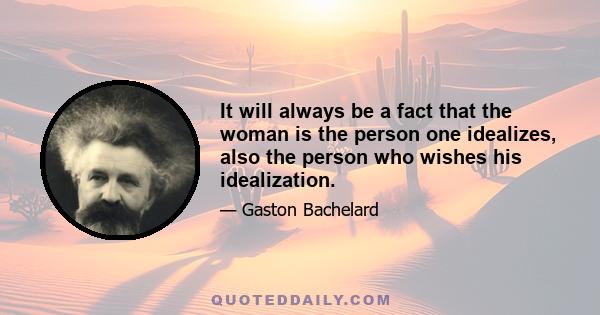 It will always be a fact that the woman is the person one idealizes, also the person who wishes his idealization.