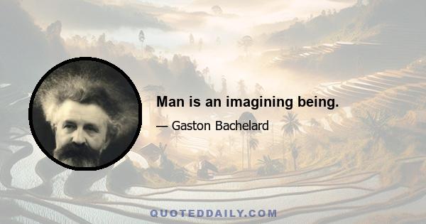 Man is an imagining being.