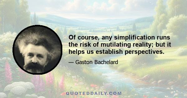 Of course, any simplification runs the risk of mutilating reality; but it helps us establish perspectives.