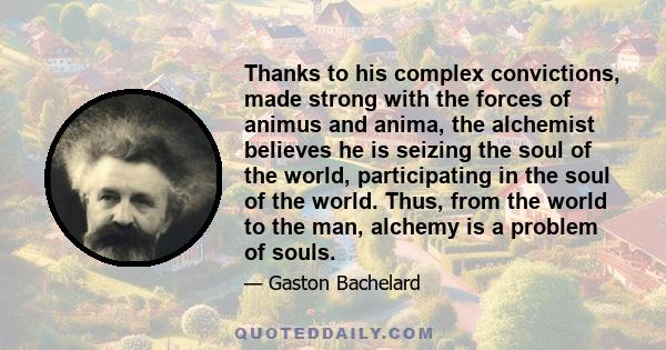 Thanks to his complex convictions, made strong with the forces of animus and anima, the alchemist believes he is seizing the soul of the world, participating in the soul of the world. Thus, from the world to the man,