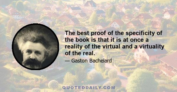 The best proof of the specificity of the book is that it is at once a reality of the virtual and a virtuality of the real.