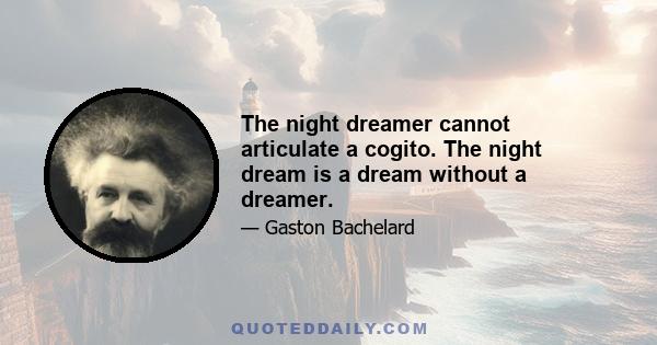 The night dreamer cannot articulate a cogito. The night dream is a dream without a dreamer.