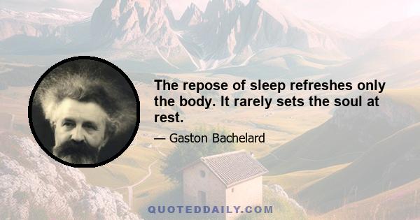 The repose of sleep refreshes only the body. It rarely sets the soul at rest.