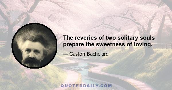 The reveries of two solitary souls prepare the sweetness of loving.