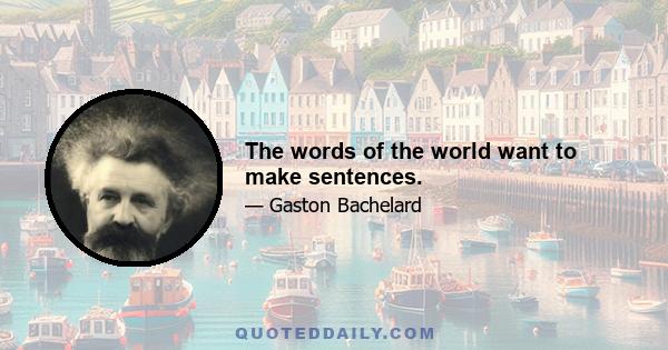 The words of the world want to make sentences.