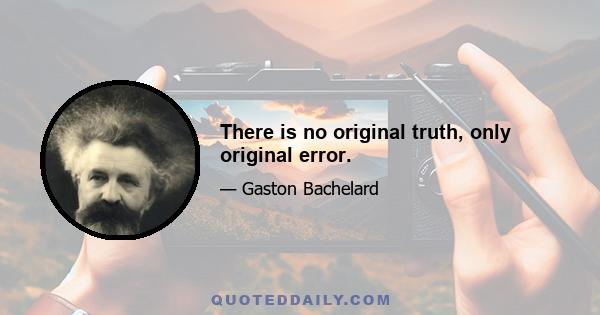 There is no original truth, only original error.