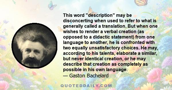 This word description may be disconcerting when used to refer to what is generally called a translation. But when one wishes to render a verbal creation (as opposed to a didactic statement) from one language to another, 