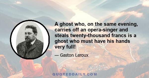 A ghost who, on the same evening, carries off an opera-singer and steals twenty-thousand francs is a ghost who must have his hands very full!