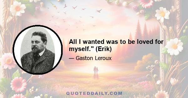 All I wanted was to be loved for myself. (Erik)