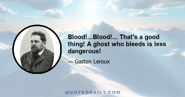 Blood!...Blood!... That's a good thing! A ghost who bleeds is less dangerous!