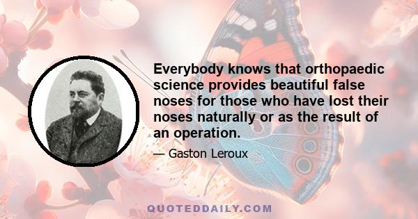 Everybody knows that orthopaedic science provides beautiful false noses for those who have lost their noses naturally or as the result of an operation.