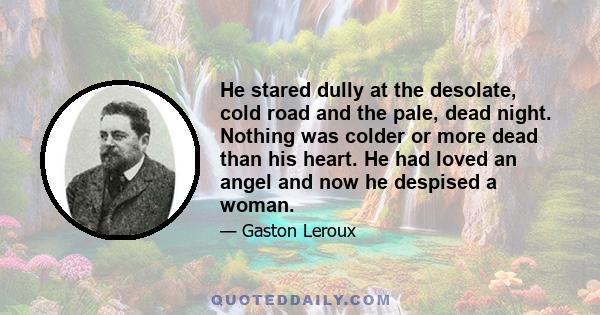 He stared dully at the desolate, cold road and the pale, dead night. Nothing was colder or more dead than his heart. He had loved an angel and now he despised a woman.